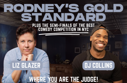 RODNEY'S GOLD STANDARD FEATURING LIZ GLAZER AND DJ COLINS AND THE SEMI FINALS OF COMEDY MOB